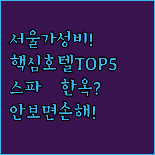 서울 가성비 호텔 추천 TOP 5 스파 시설 한옥 조식 무료 주차 위치와 장점 솔직 후기 분석